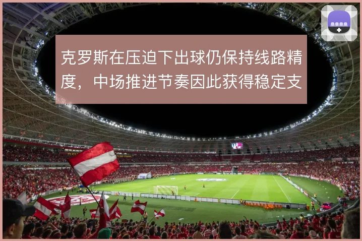克罗斯在压迫下出球仍保持线路精度，中场推进节奏因此获得稳定支点