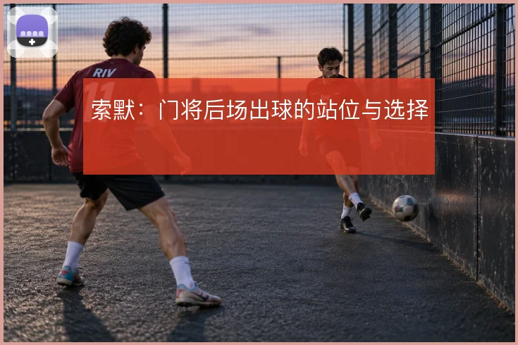 索默:门将后场出球的站位与选择