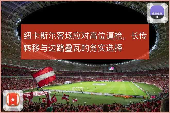 纽卡斯尔客场应对高位逼抢,长传转移与边路叠瓦的务实选择