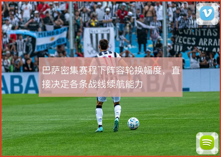 巴萨密集赛程下阵容轮换幅度,直接决定各条战线续航能力