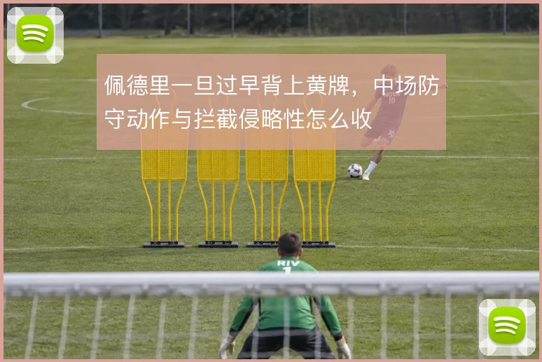 佩德里一旦过早背上黄牌,中场防守动作与拦截侵略性怎么收