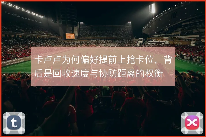 卡卢卢为何偏好提前上抢卡位，背后是回收速度与协防距离的权衡