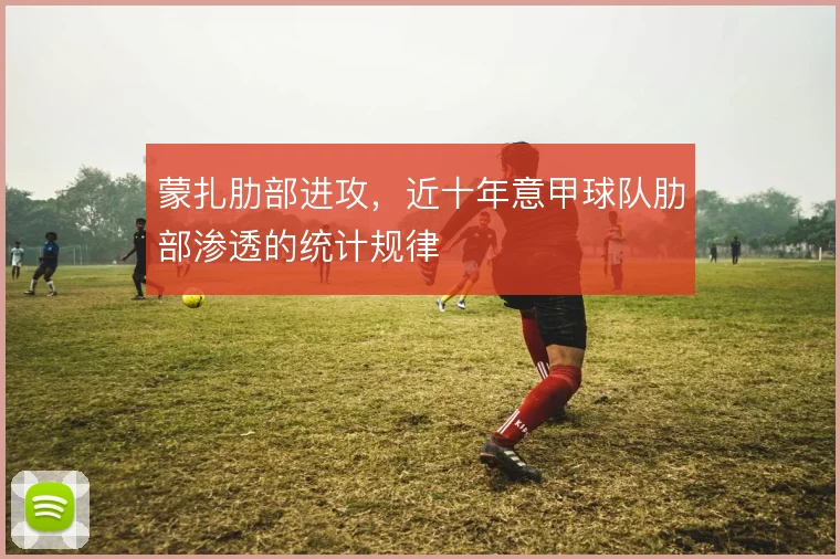 蒙扎肋部进攻，近十年意甲球队肋部渗透的统计规律