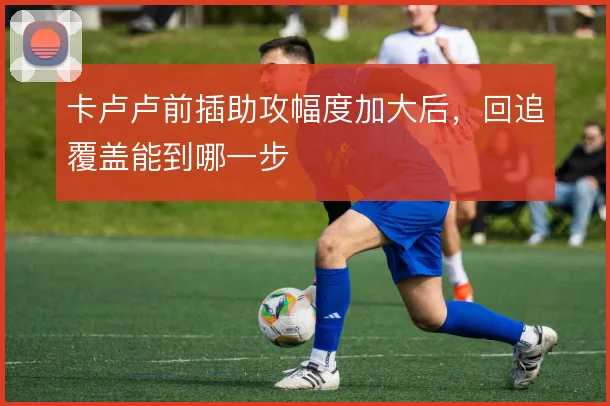 卡卢卢前插助攻幅度加大后,回追覆盖能到哪一步