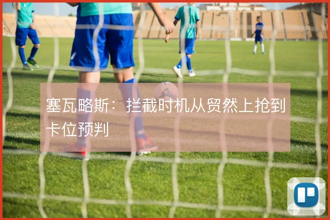 塞瓦略斯：拦截时机从贸然上抢到卡位预判