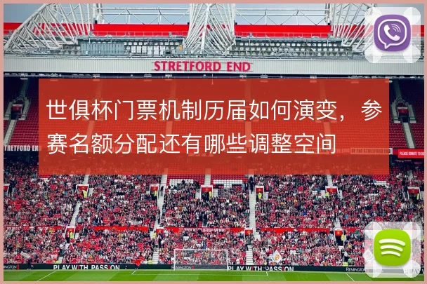 世俱杯门票机制历届如何演变，参赛名额分配还有哪些调整空间