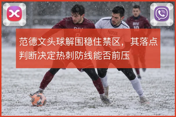 范德文头球解围稳住禁区，其落点判断决定热刺防线能否前压