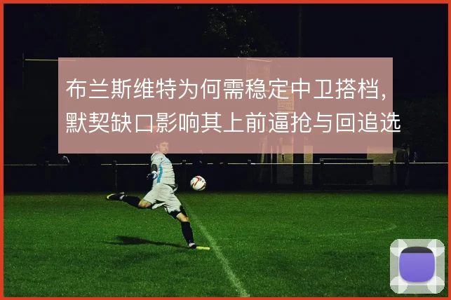 布兰斯维特为何需稳定中卫搭档,默契缺口影响其上前逼抢与回追选择