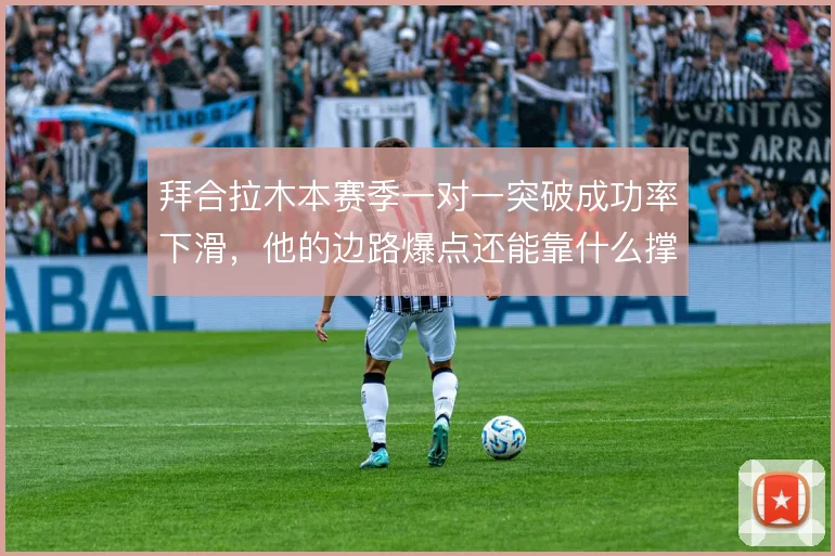 拜合拉木本赛季一对一突破成功率下滑，他的边路爆点还能靠什么撑住