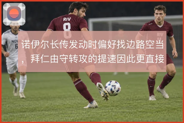 诺伊尔长传发动时偏好找边路空当，拜仁由守转攻的提速因此更直接