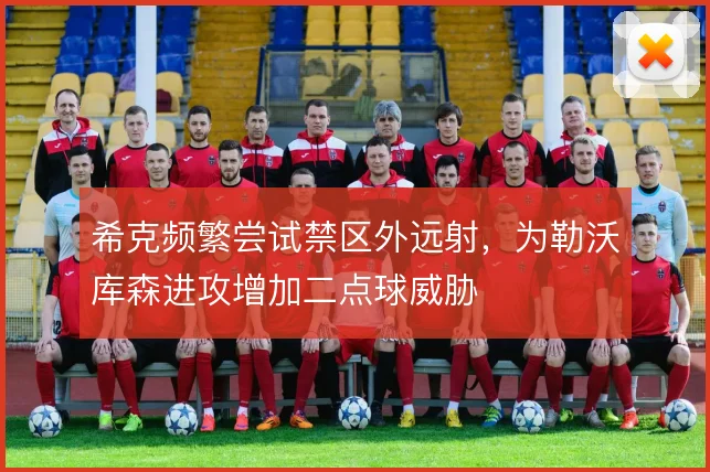 希克频繁尝试禁区外远射，为勒沃库森进攻增加二点球威胁