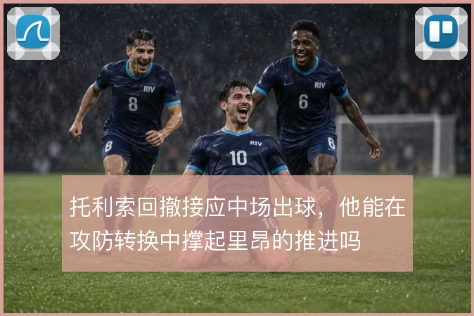 托利索回撤接应中场出球，他能在攻防转换中撑起里昂的推进吗