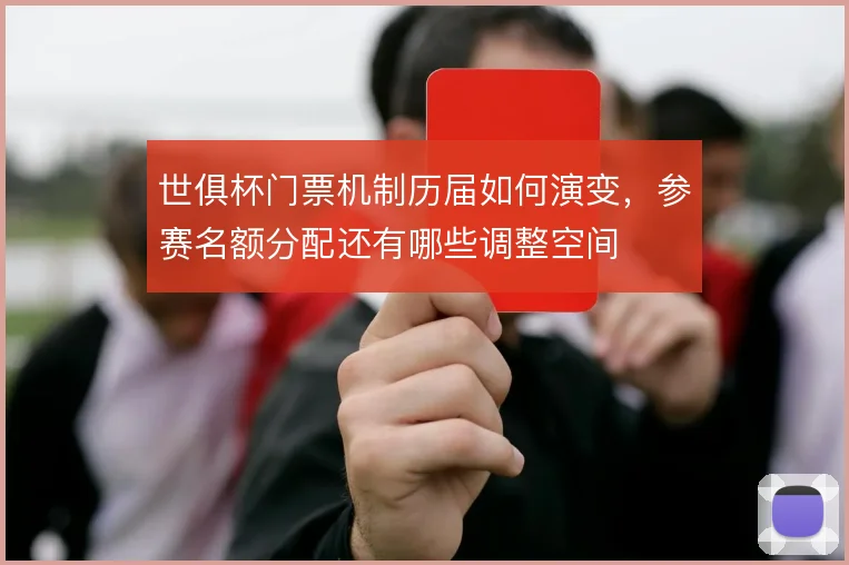 世俱杯门票机制历届如何演变，参赛名额分配还有哪些调整空间
