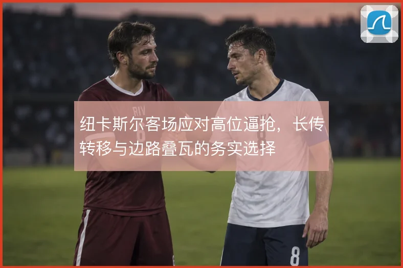 纽卡斯尔客场应对高位逼抢,长传转移与边路叠瓦的务实选择