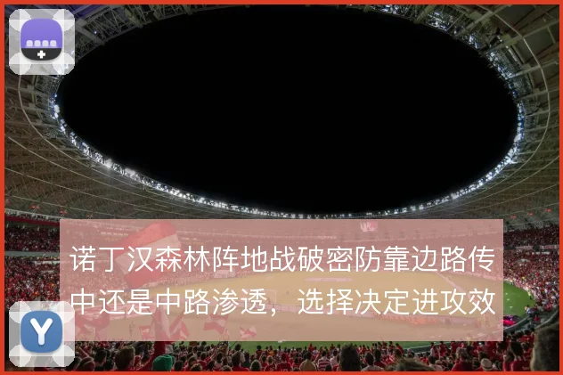 诺丁汉森林阵地战破密防靠边路传中还是中路渗透，选择决定进攻效率