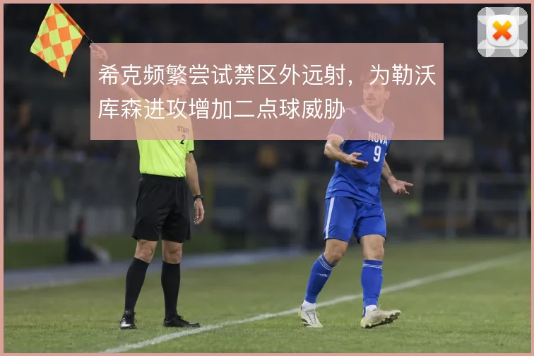 希克频繁尝试禁区外远射，为勒沃库森进攻增加二点球威胁