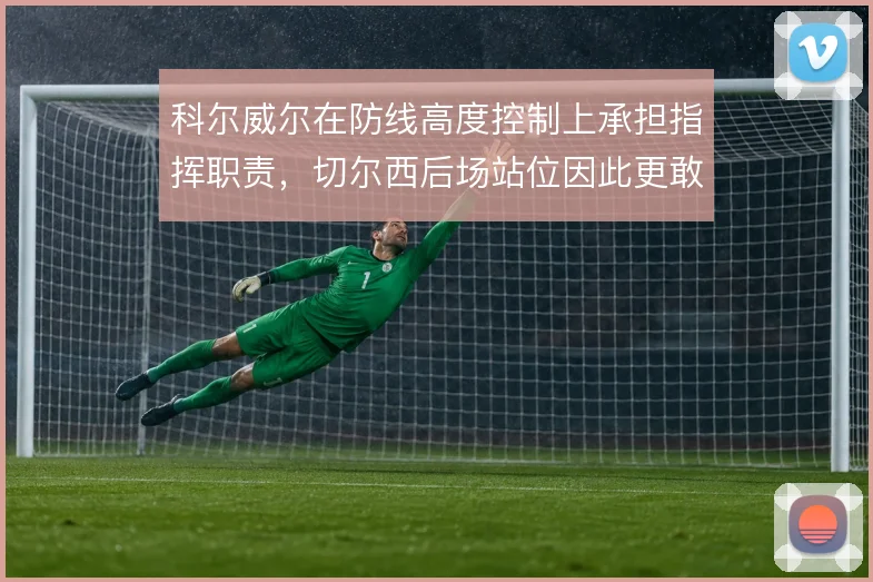 科尔威尔在防线高度控制上承担指挥职责，切尔西后场站位因此更敢前压