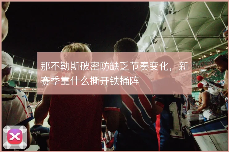 那不勒斯破密防缺乏节奏变化，新赛季靠什么撕开铁桶阵