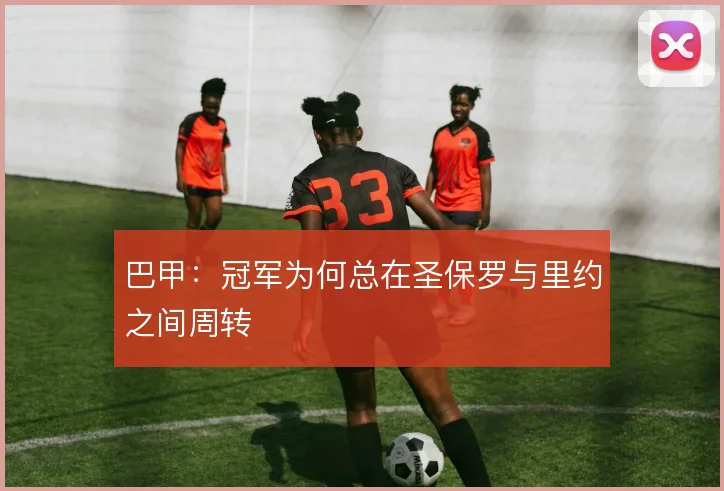 巴甲：冠军为何总在圣保罗与里约之间周转