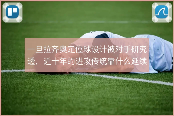 一旦拉齐奥定位球设计被对手研究透,近十年的进攻传统靠什么延续