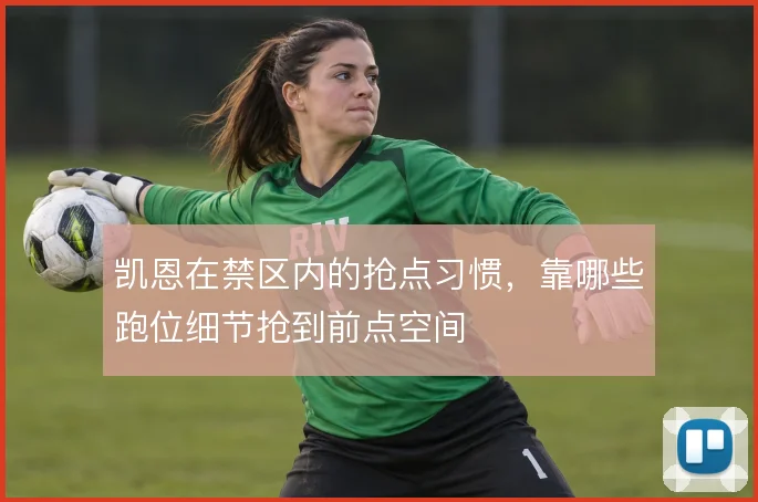 凯恩在禁区内的抢点习惯,靠哪些跑位细节抢到前点空间