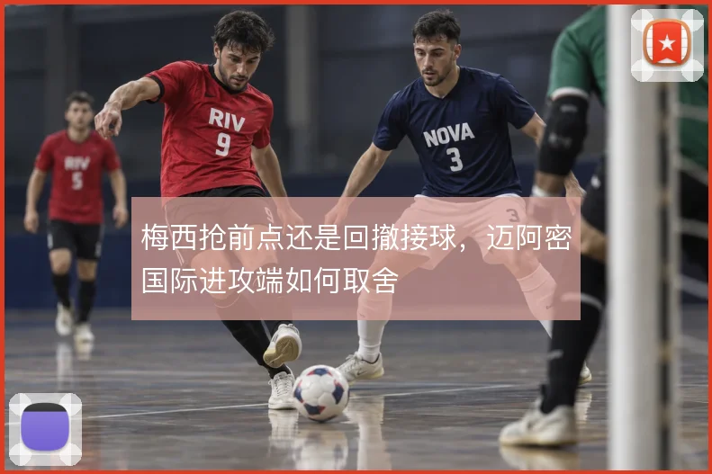 梅西抢前点还是回撤接球，迈阿密国际进攻端如何取舍