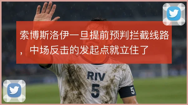 索博斯洛伊一旦提前预判拦截线路,中场反击的发起点就立住了