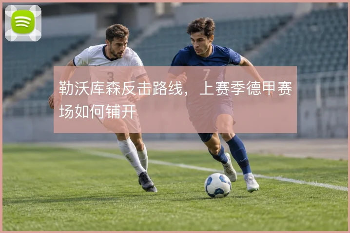 勒沃库森反击路线,上赛季德甲赛场如何铺开