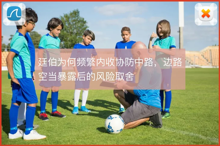 廷伯为何频繁内收协防中路，边路空当暴露后的风险取舍