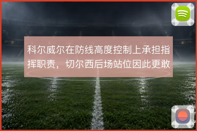 科尔威尔在防线高度控制上承担指挥职责,切尔西后场站位因此更敢前压