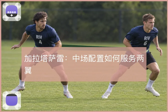 加拉塔萨雷:中场配置如何服务两翼