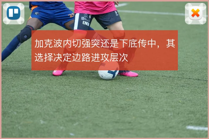 加克波内切强突还是下底传中,其选择决定边路进攻层次