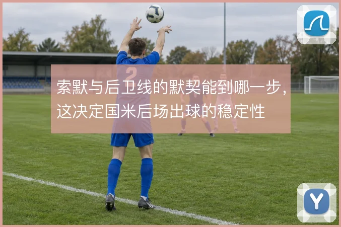 索默与后卫线的默契能到哪一步，这决定国米后场出球的稳定性