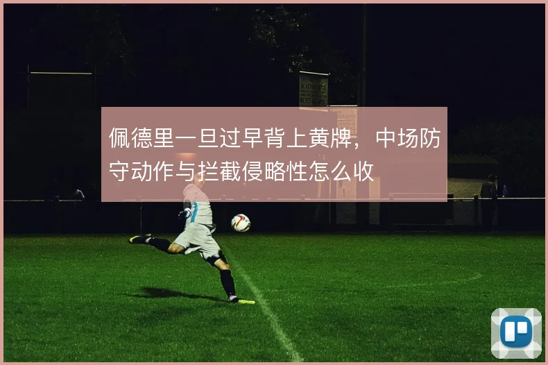 佩德里一旦过早背上黄牌,中场防守动作与拦截侵略性怎么收