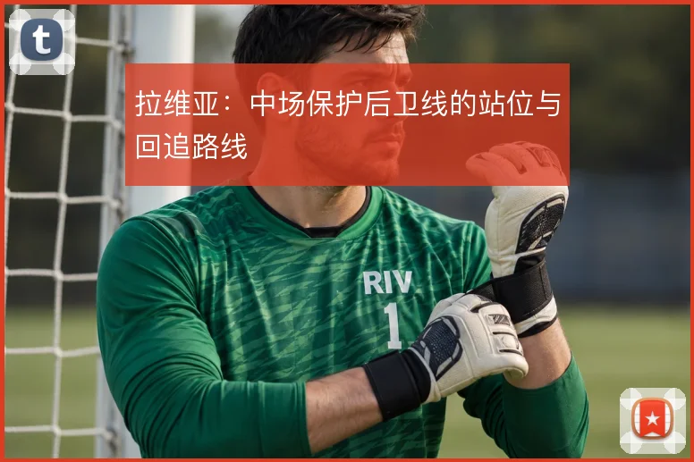 拉维亚：中场保护后卫线的站位与回追路线