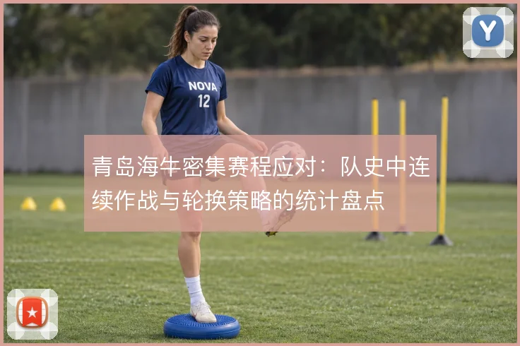 青岛海牛密集赛程应对：队史中连续作战与轮换策略的统计盘点