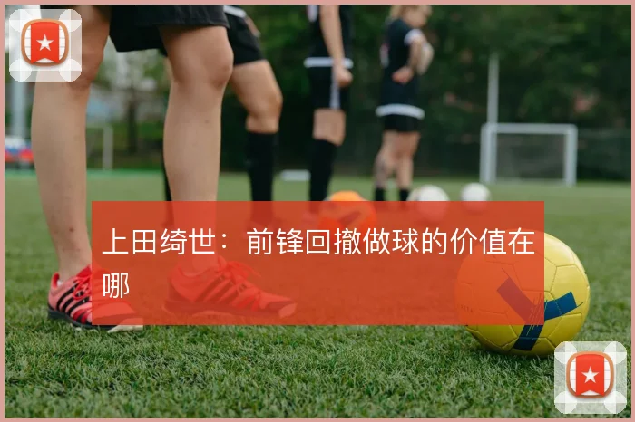 上田绮世：前锋回撤做球的价值在哪