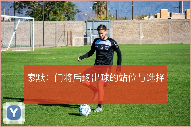 索默：门将后场出球的站位与选择