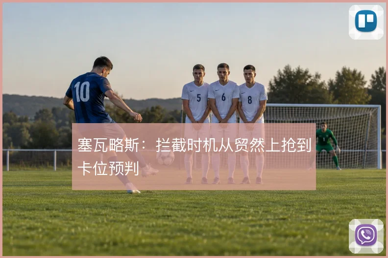 塞瓦略斯:拦截时机从贸然上抢到卡位预判