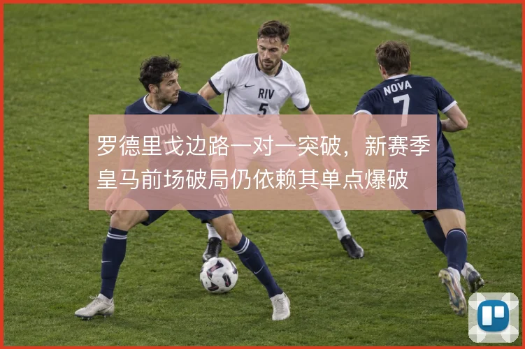 罗德里戈边路一对一突破,新赛季皇马前场破局仍依赖其单点爆破