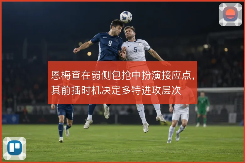 恩梅查在弱侧包抢中扮演接应点,其前插时机决定多特进攻层次