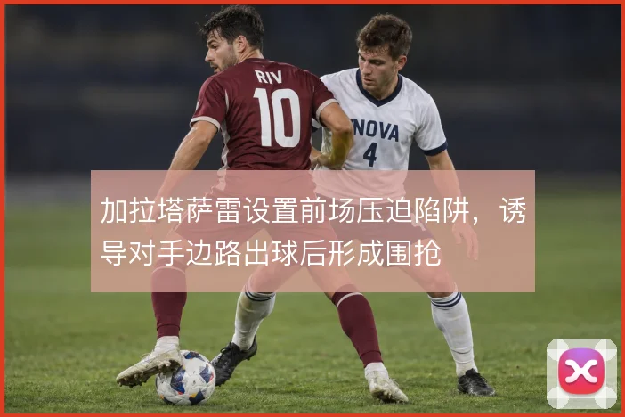 加拉塔萨雷设置前场压迫陷阱，诱导对手边路出球后形成围抢