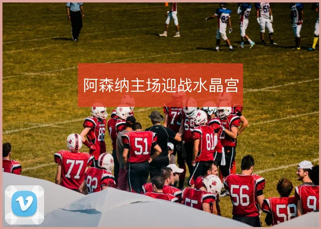 阿森纳主场迎战水晶宫