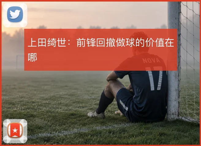 上田绮世：前锋回撤做球的价值在哪
