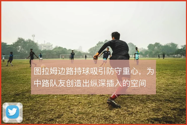 图拉姆边路持球吸引防守重心,为中路队友创造出纵深插入的空间