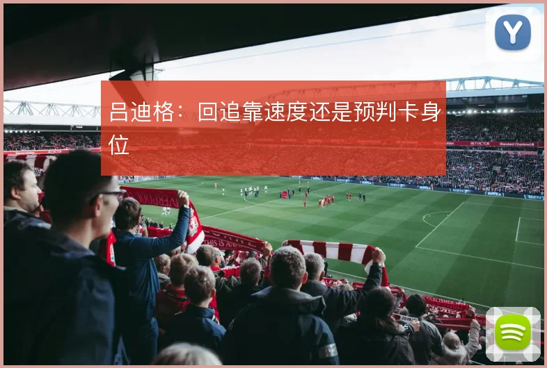 吕迪格:回追靠速度还是预判卡身位