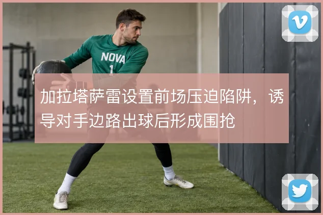 加拉塔萨雷设置前场压迫陷阱，诱导对手边路出球后形成围抢