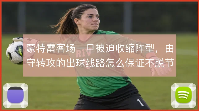 蒙特雷客场一旦被迫收缩阵型，由守转攻的出球线路怎么保证不脱节