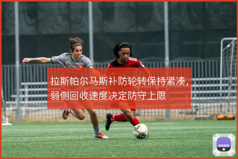 拉斯帕尔马斯补防轮转保持紧凑,弱侧回收速度决定防守上限