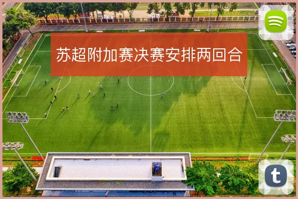 苏超附加赛决赛安排两回合